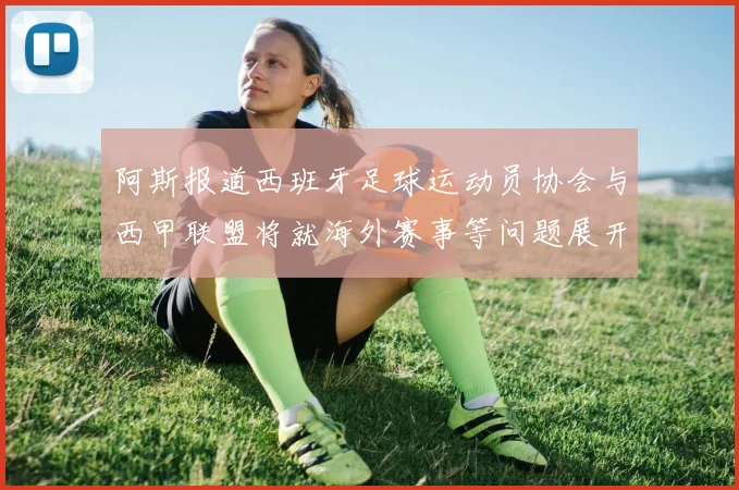 阿斯报道西班牙足球运动员协会与西甲联盟将就海外赛事等问题展开重要谈判