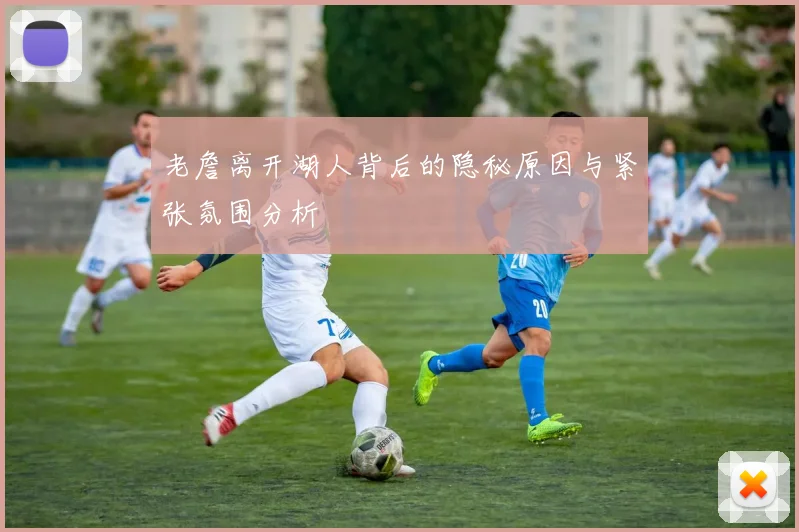 老詹离开湖人背后的隐秘原因与紧张氛围分析