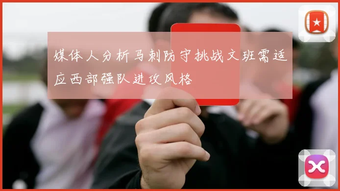 媒体人分析马刺防守挑战文班需适应西部强队进攻风格