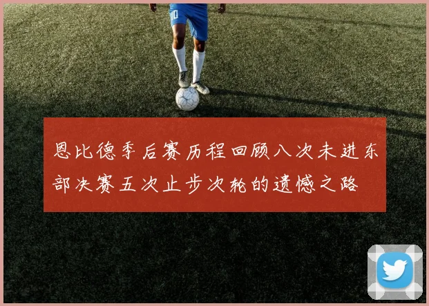 恩比德季后赛历程回顾八次未进东部决赛五次止步次轮的遗憾之路