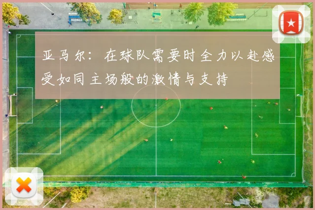 亚马尔：在球队需要时全力以赴感受如同主场般的激情与支持