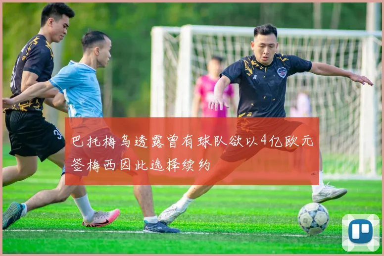 巴托梅乌透露曾有球队欲以4亿欧元签梅西因此选择续约