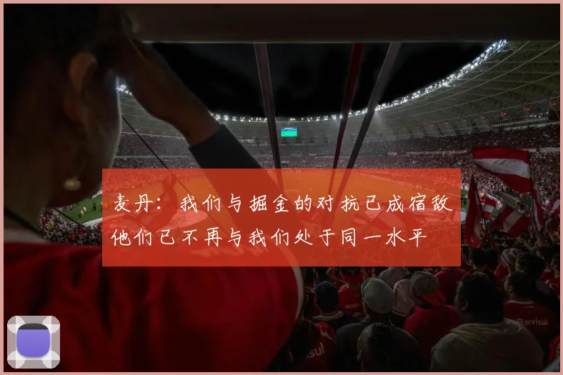 麦丹：我们与掘金的对抗已成宿敌他们已不再与我们处于同一水平