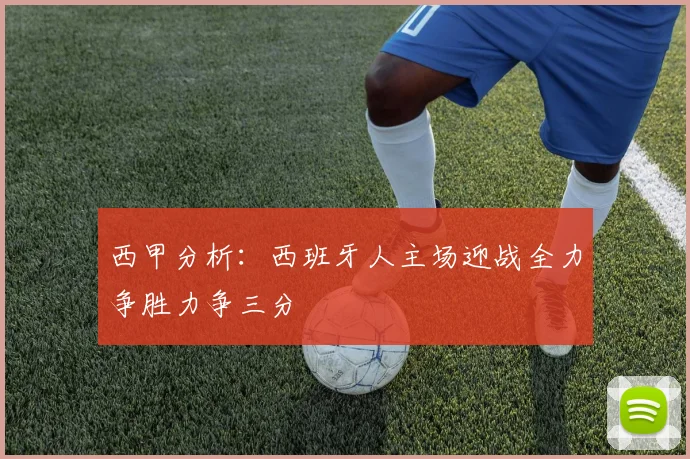 西甲分析：西班牙人主场迎战全力争胜力争三分