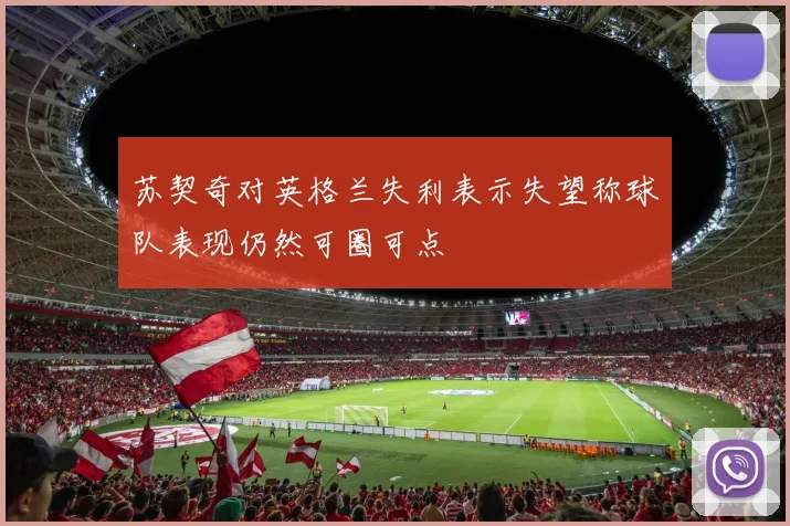 苏契奇对英格兰失利表示失望称球队表现仍然可圈可点