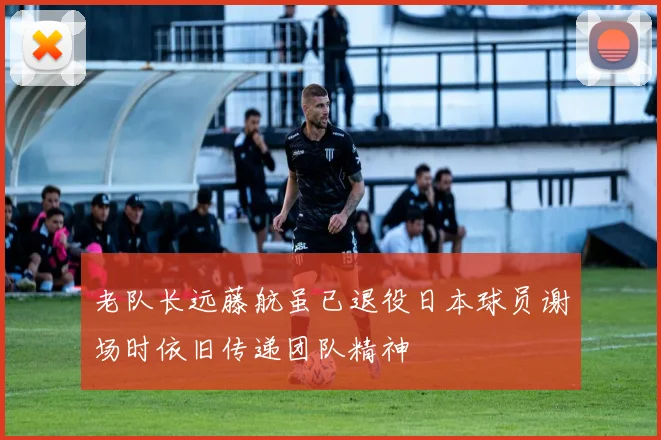 老队长远藤航虽已退役日本球员谢场时依旧传递团队精神